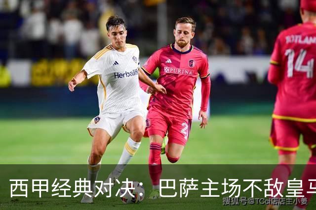 西甲经典对决：巴萨主场不敌皇马